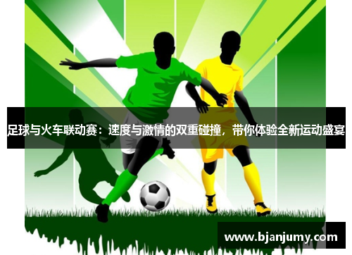 足球与火车联动赛：速度与激情的双重碰撞，带你体验全新运动盛宴