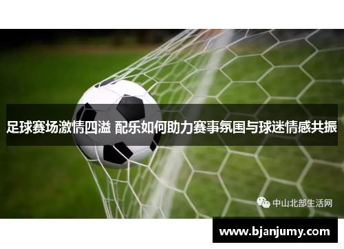 足球赛场激情四溢 配乐如何助力赛事氛围与球迷情感共振